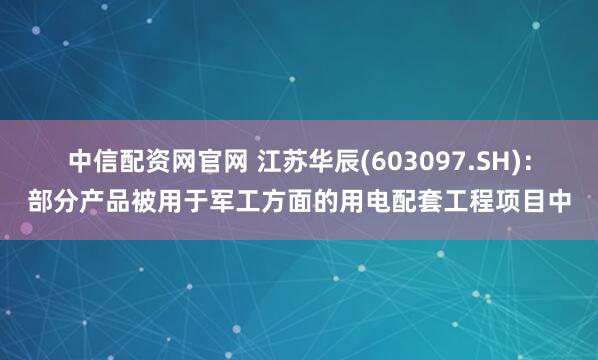 中信配资网官网 江苏华辰(603097.SH)：部分产品被用于军工方面的用电配套工程项目中
