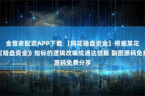 金管家配资APP下载 【同花暗盘资金】根据某花顺的《暗盘资金》指标的逻辑改编成通达信版 副图源码免费分享