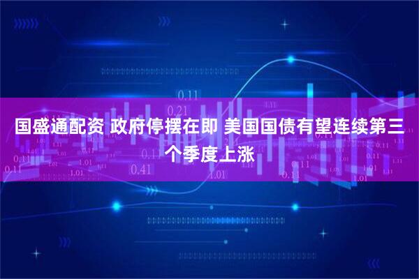 国盛通配资 政府停摆在即 美国国债有望连续第三个季度上涨