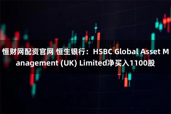 恒财网配资官网 恒生银行：HSBC Global Asset Management (UK) Limited净买入1100股