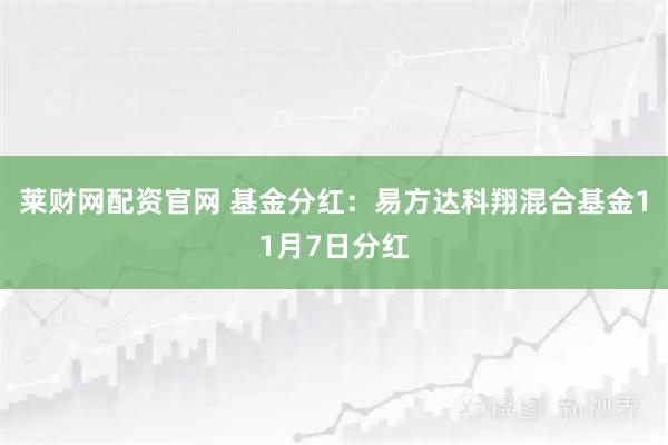 莱财网配资官网 基金分红：易方达科翔混合基金11月7日分红