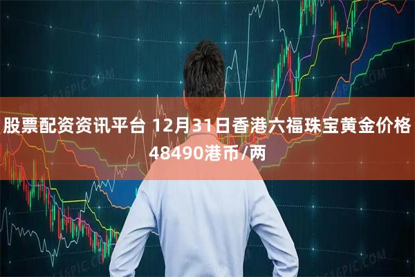 股票配资资讯平台 12月31日香港六福珠宝黄金价格48490港币/两