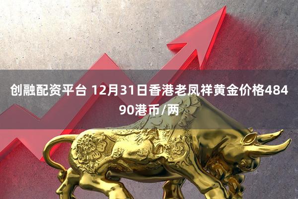 创融配资平台 12月31日香港老凤祥黄金价格48490港币/两
