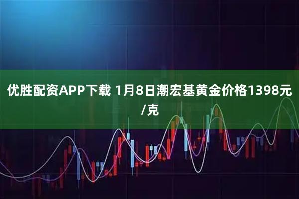 优胜配资APP下载 1月8日潮宏基黄金价格1398元/克